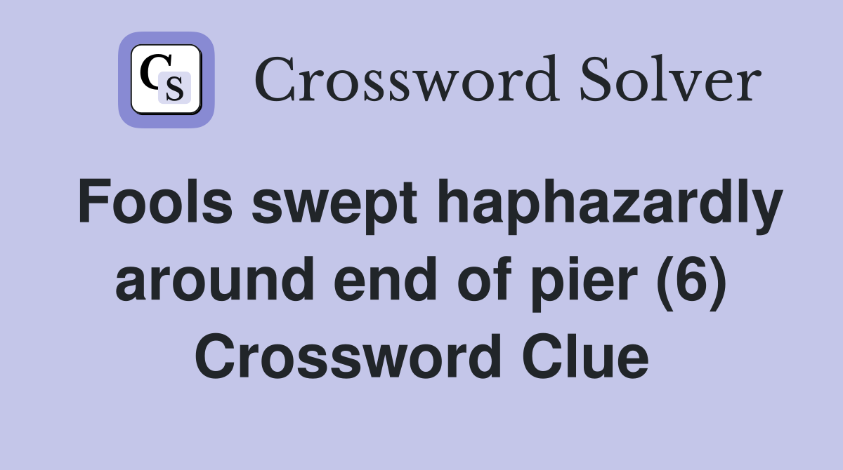 Fools swept haphazardly around end of pier (6) Crossword Clue