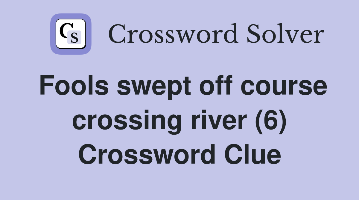 Fools swept off course crossing river (6) Crossword Clue