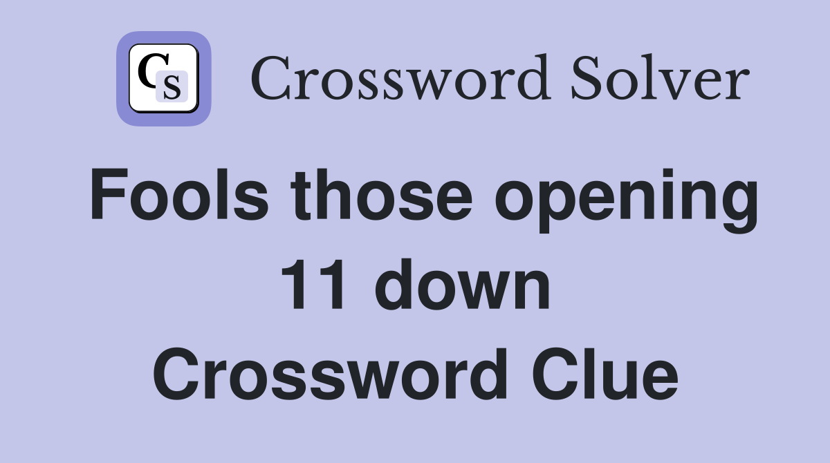 Fools those opening 11 down Crossword Clue