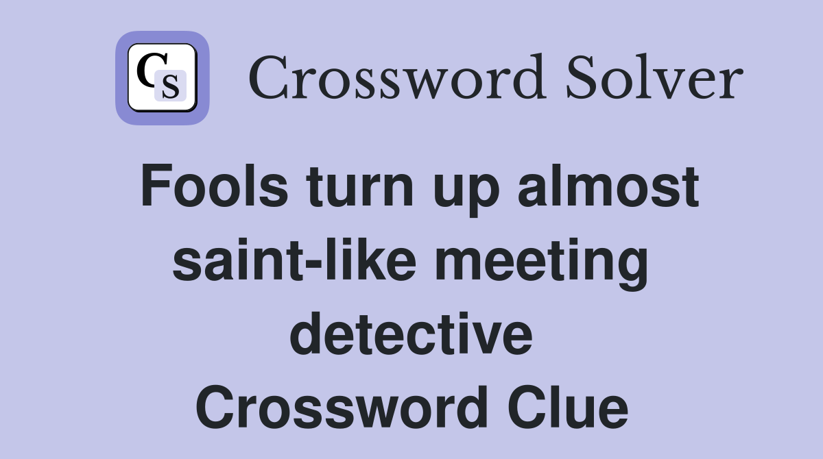 Fools turn up almost saint-like meeting detective Crossword Clue