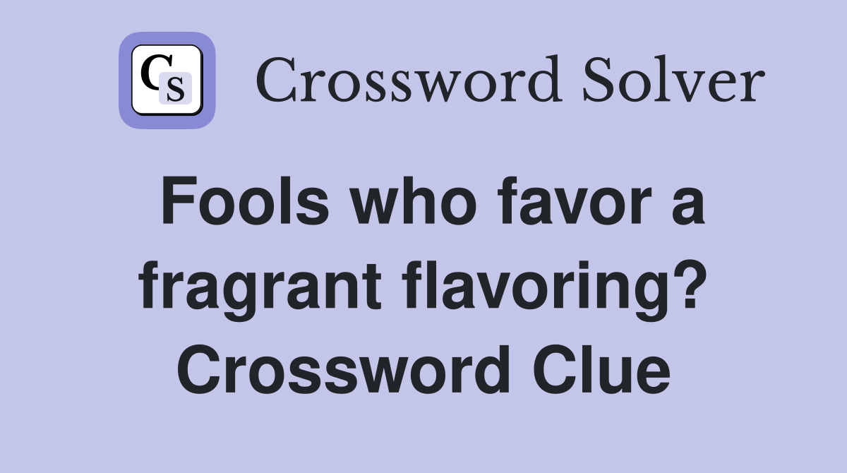 Fools who favor a fragrant flavoring? Crossword Clue