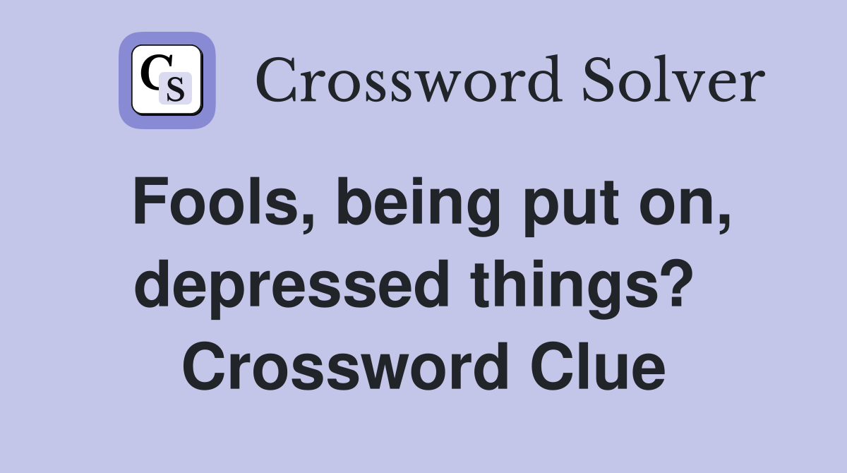 Fools, being put on, depressed things?  Crossword Clue