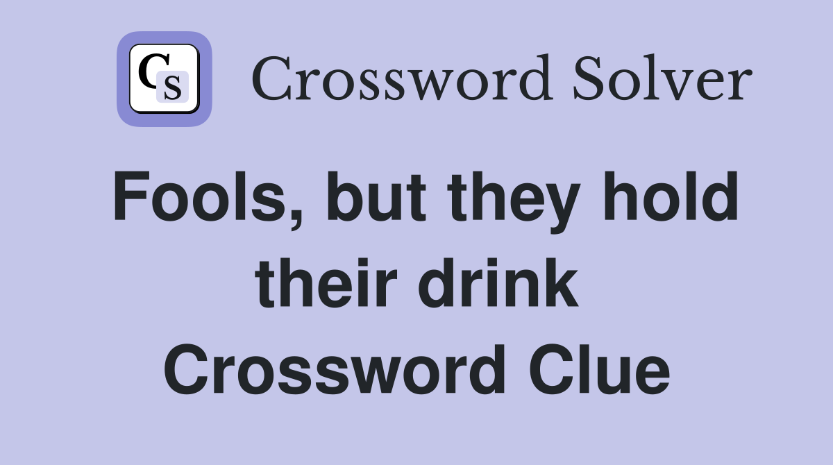 Fools, but they hold their drink Crossword Clue