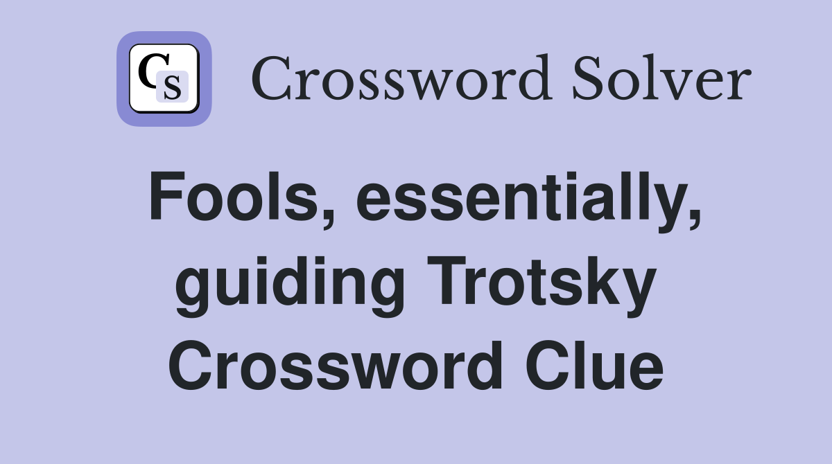 Fools, essentially, guiding Trotsky Crossword Clue