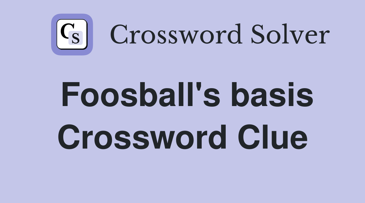Foosball's basis Crossword Clue