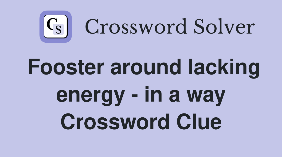 Fooster around lacking energy - in a way Crossword Clue