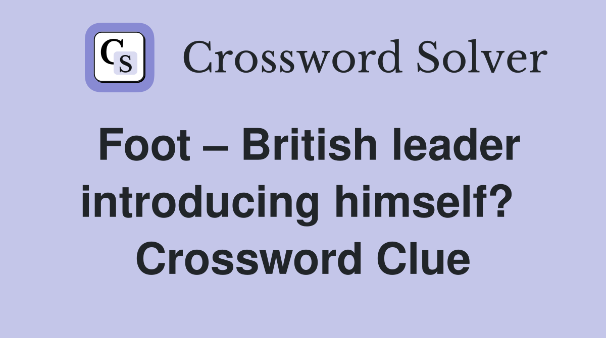 Foot – British leader introducing himself?  Crossword Clue