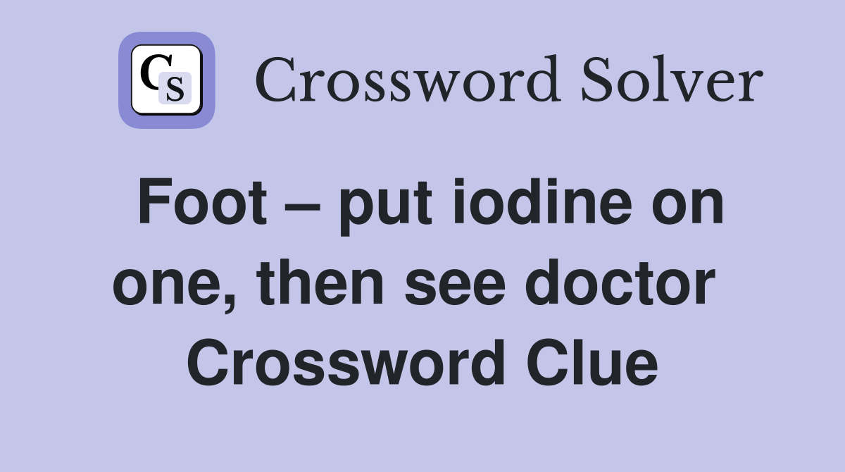 Foot – put iodine on one, then see doctor  Crossword Clue