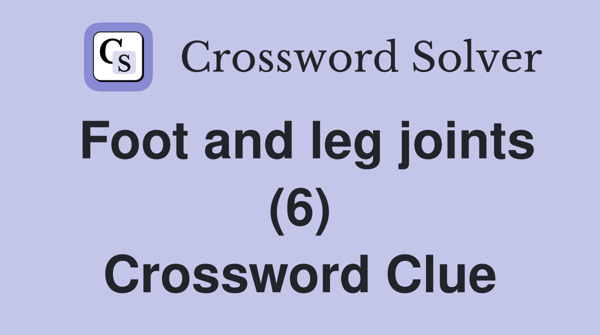 Foot and leg joints (6) Crossword Clue