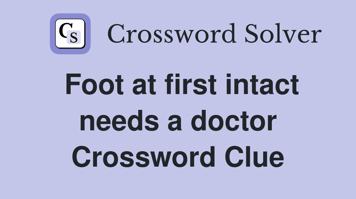Foot at first intact needs a doctor Crossword Clue