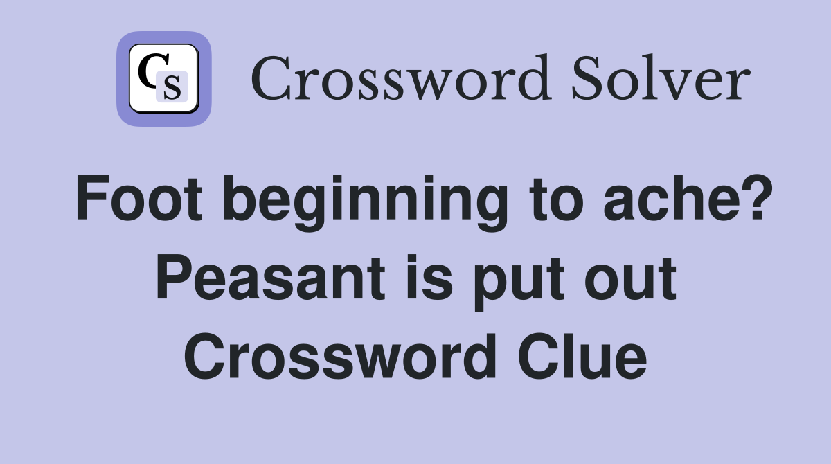 Foot beginning to ache? Peasant is put out Crossword Clue