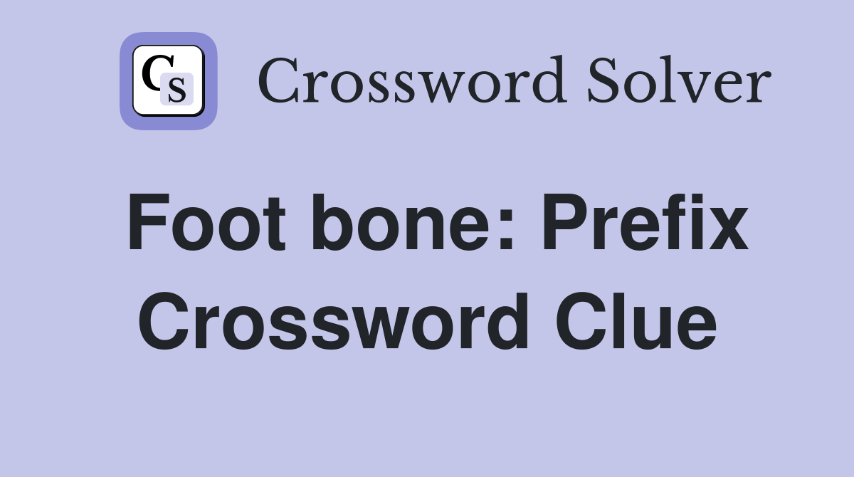 Foot bone: Prefix Crossword Clue