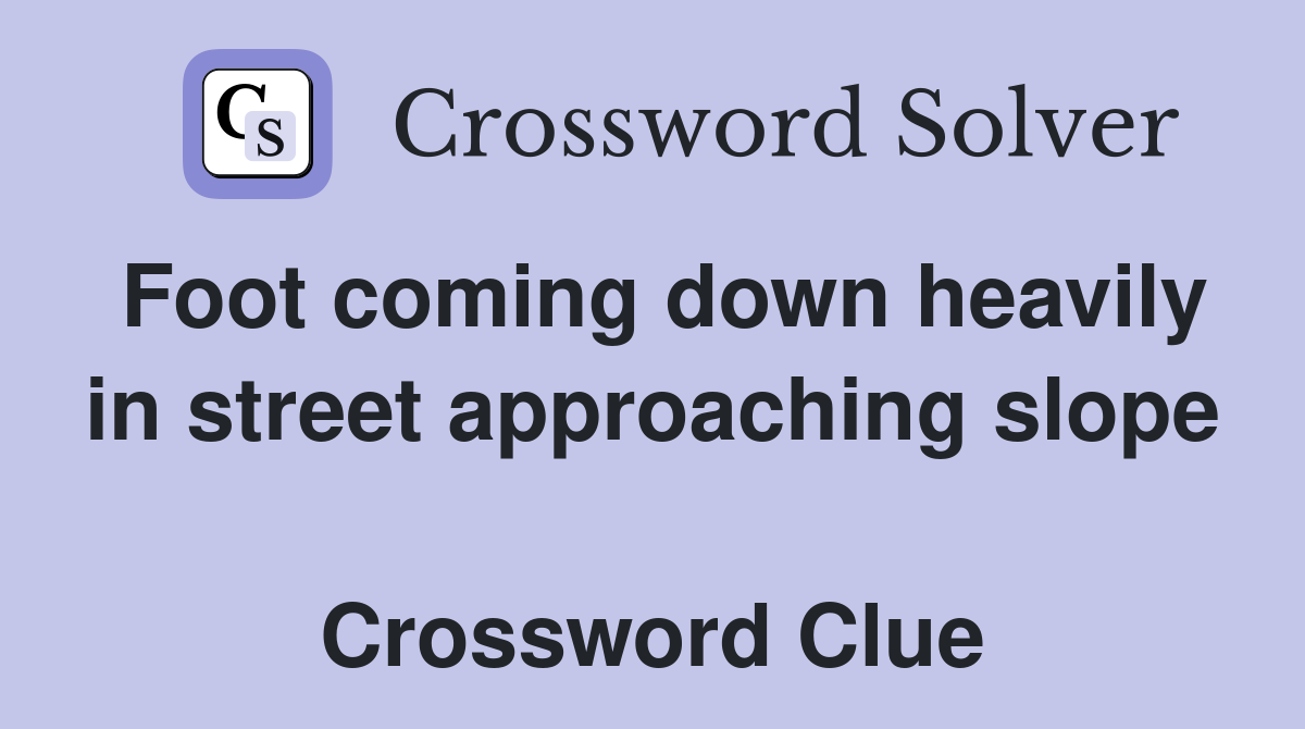 Foot coming down heavily in street approaching slope  Crossword Clue
