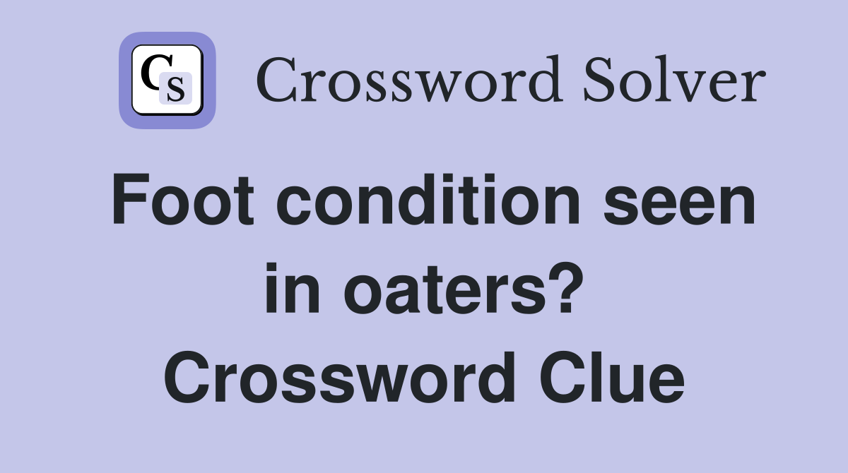 Foot condition seen in oaters? Crossword Clue