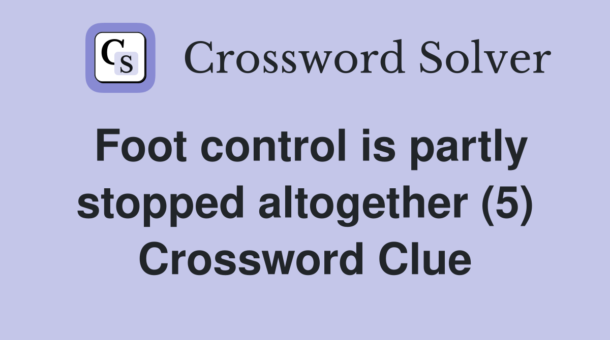 Foot control is partly stopped altogether (5) Crossword Clue