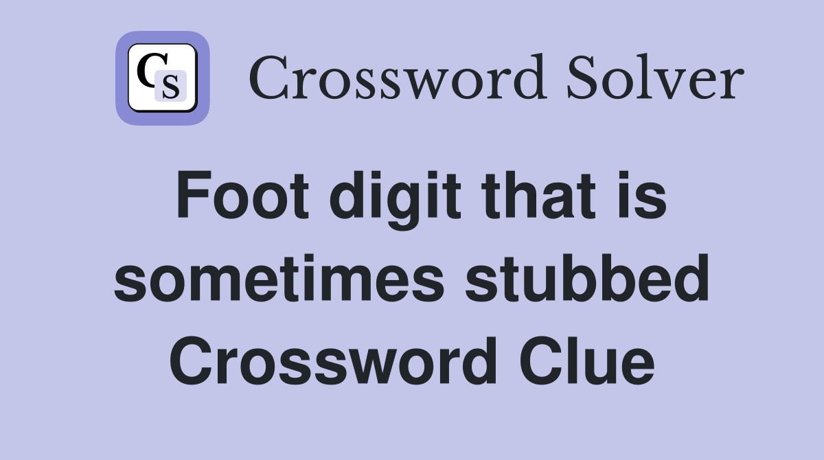 Foot digit that is sometimes stubbed Crossword Clue