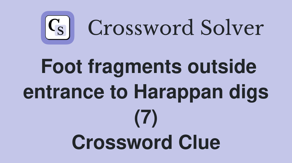 Foot fragments outside entrance to Harappan digs (7) Crossword Clue