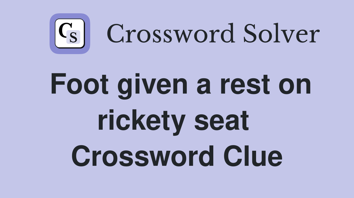Foot given a rest on rickety seat  Crossword Clue
