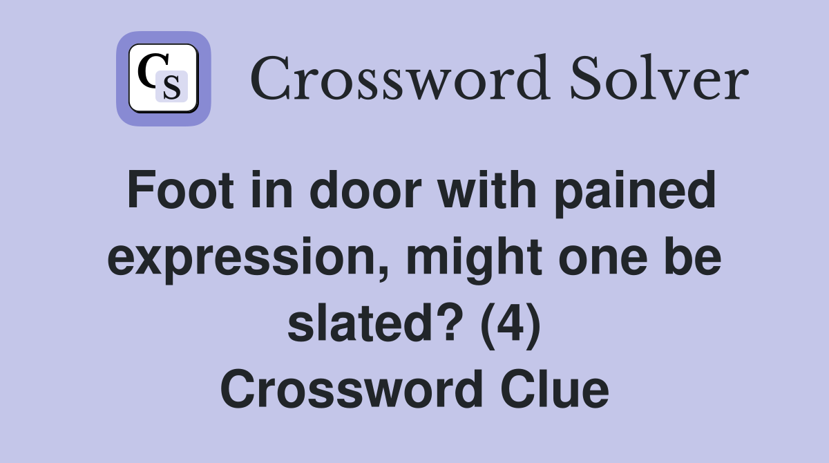 Foot in door with pained expression, might one be slated? (4) Crossword Clue