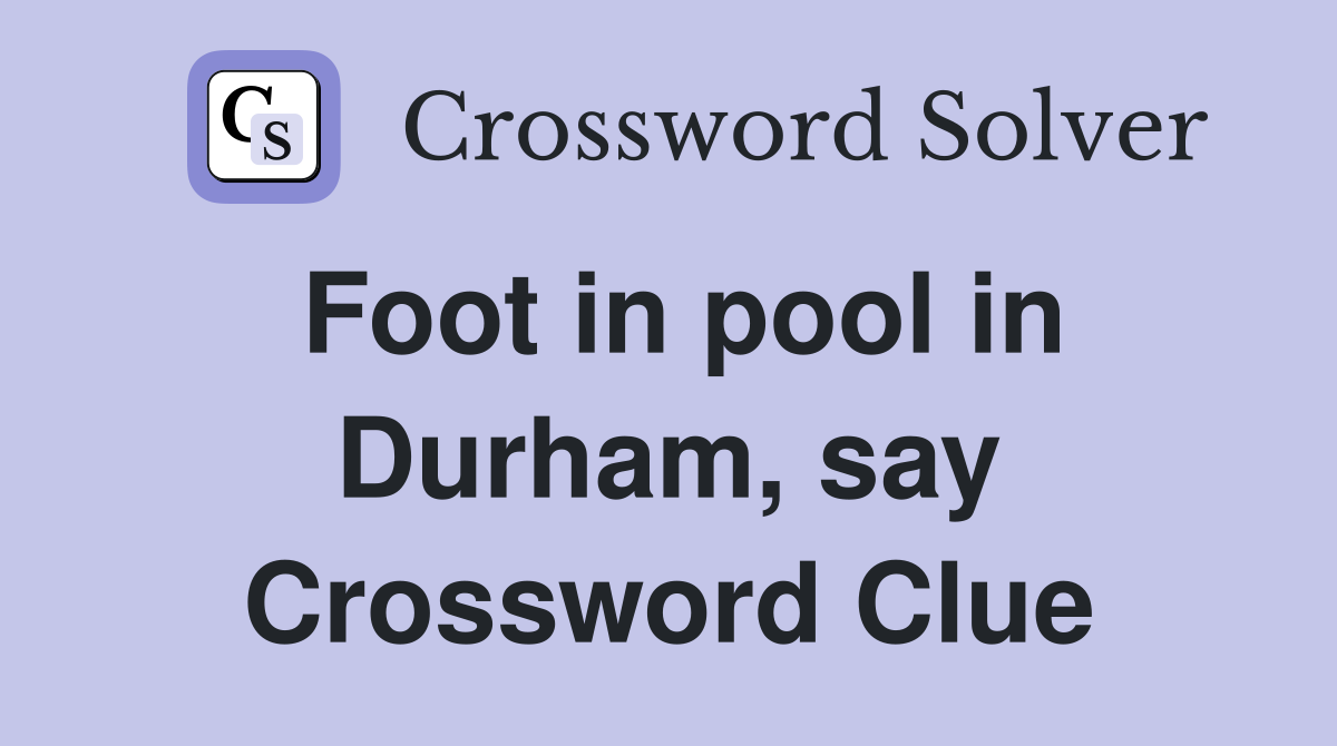 Foot in pool in Durham, say Crossword Clue