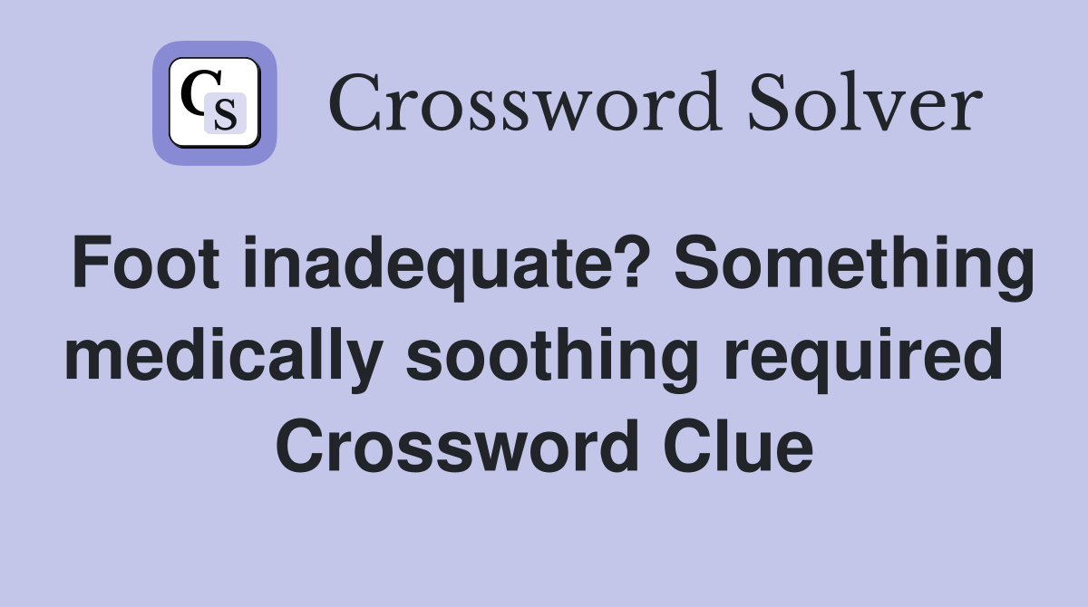 Foot inadequate? Something medically soothing required  Crossword Clue