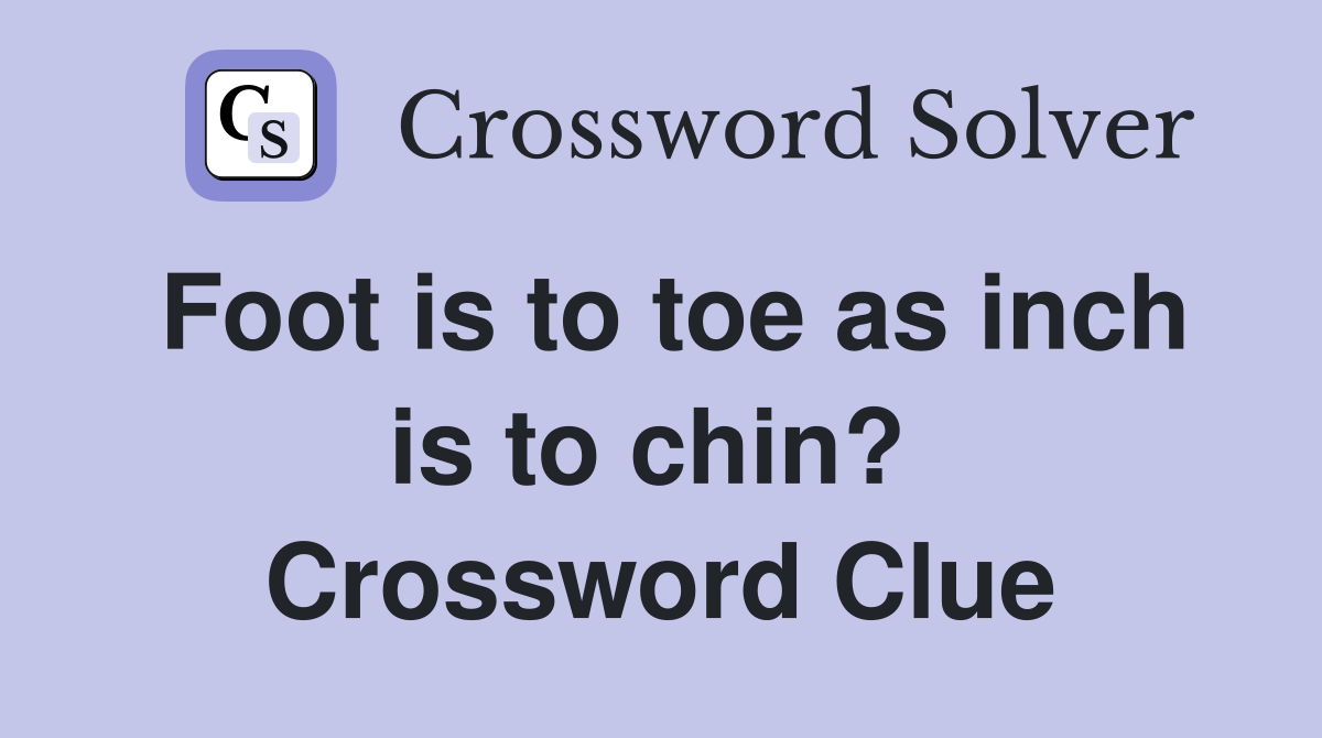 Foot is to toe as inch is to chin?  Crossword Clue