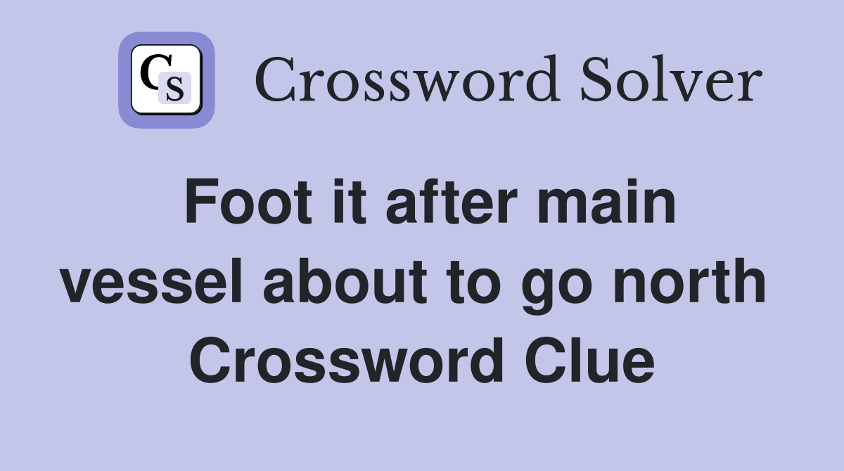 Foot it after main vessel about to go north  Crossword Clue