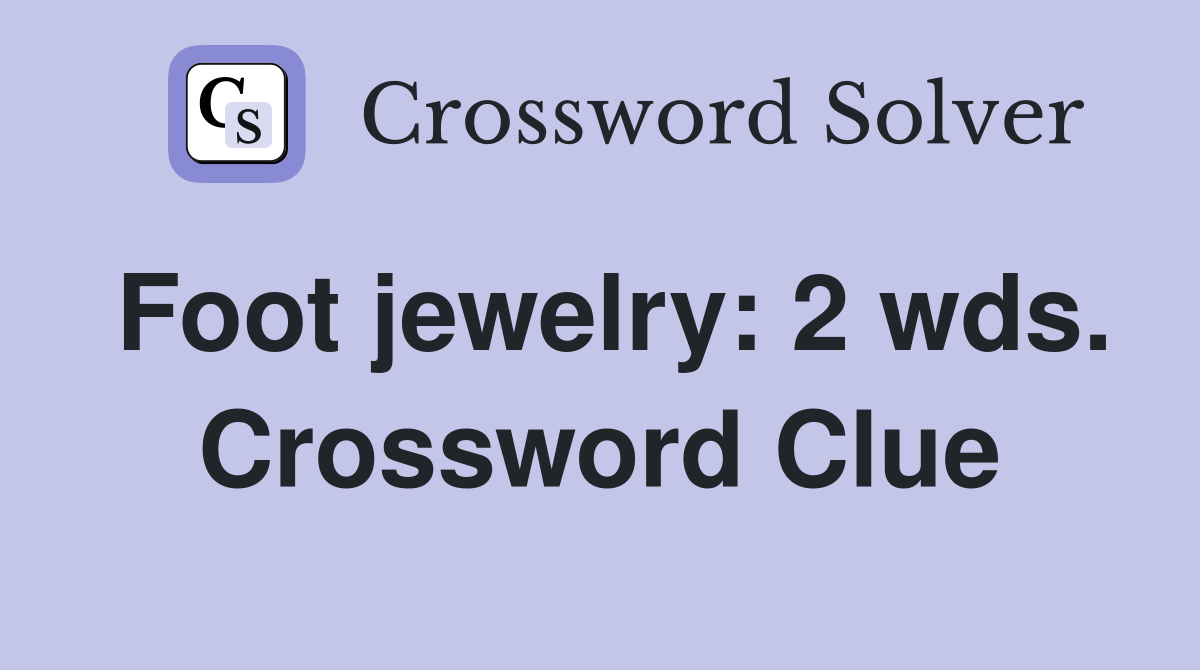 Foot jewelry: 2 wds. Crossword Clue