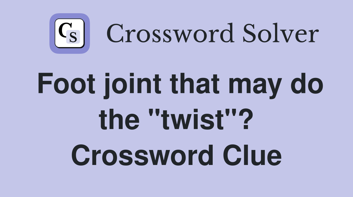 Foot joint that may do the "twist"? Crossword Clue