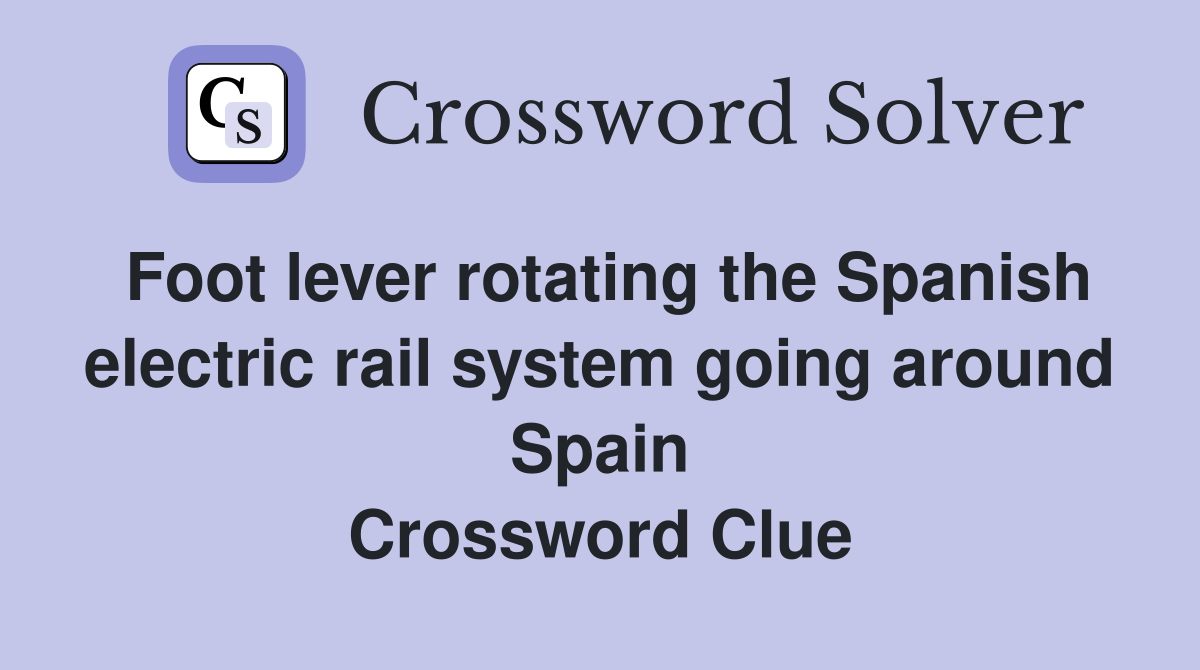 Foot lever rotating the Spanish electric rail system going around Spain Crossword Clue