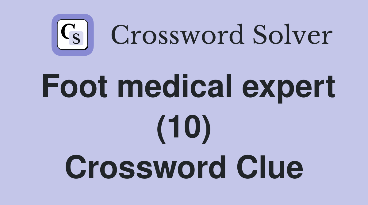 Foot medical expert (10) Crossword Clue