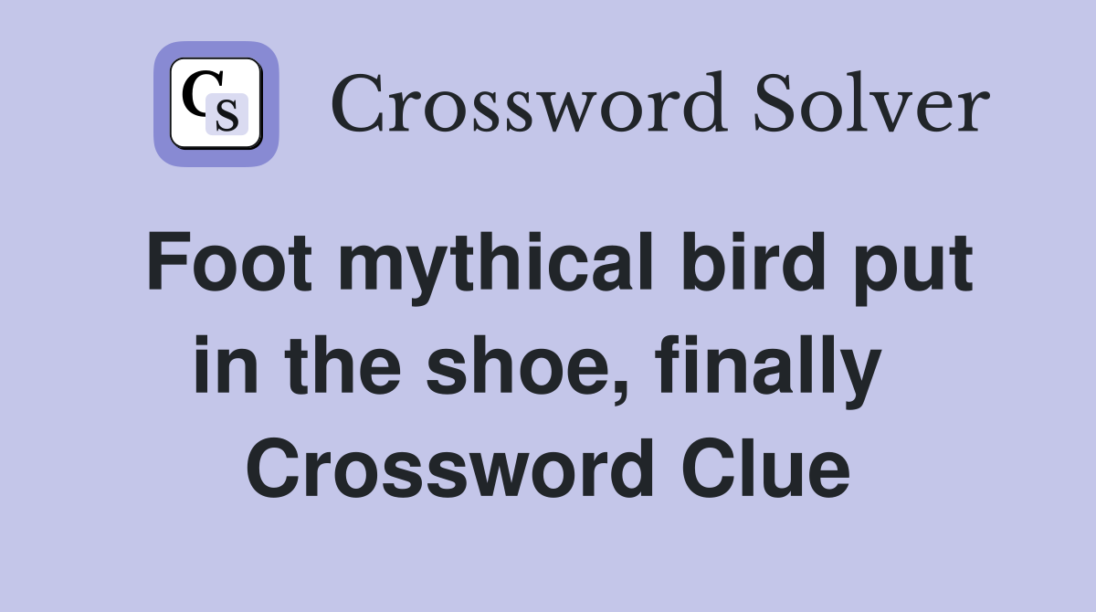 Foot mythical bird put in the shoe, finally  Crossword Clue