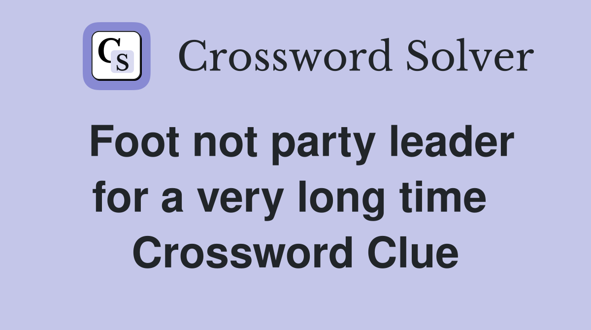 Foot not party leader for a very long time  Crossword Clue