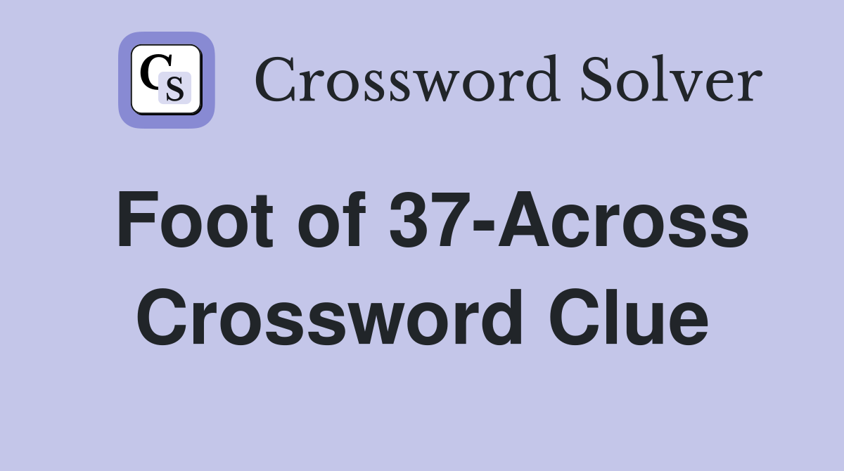 Foot of 37-Across Crossword Clue