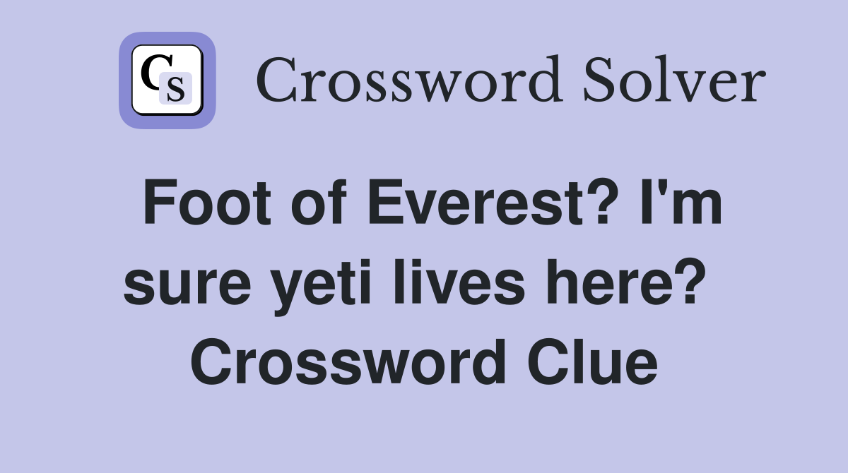 Foot of Everest? I'm sure yeti lives here?  Crossword Clue
