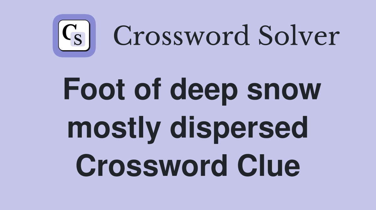Foot of deep snow mostly dispersed Crossword Clue