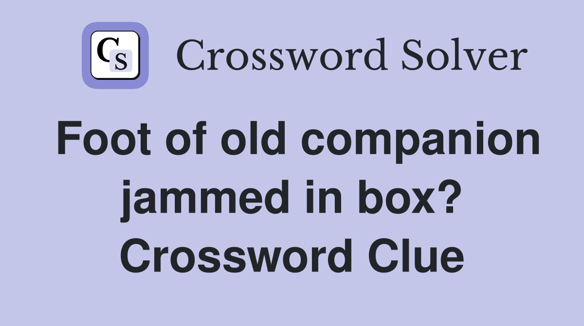 Foot of old companion jammed in box? Crossword Clue