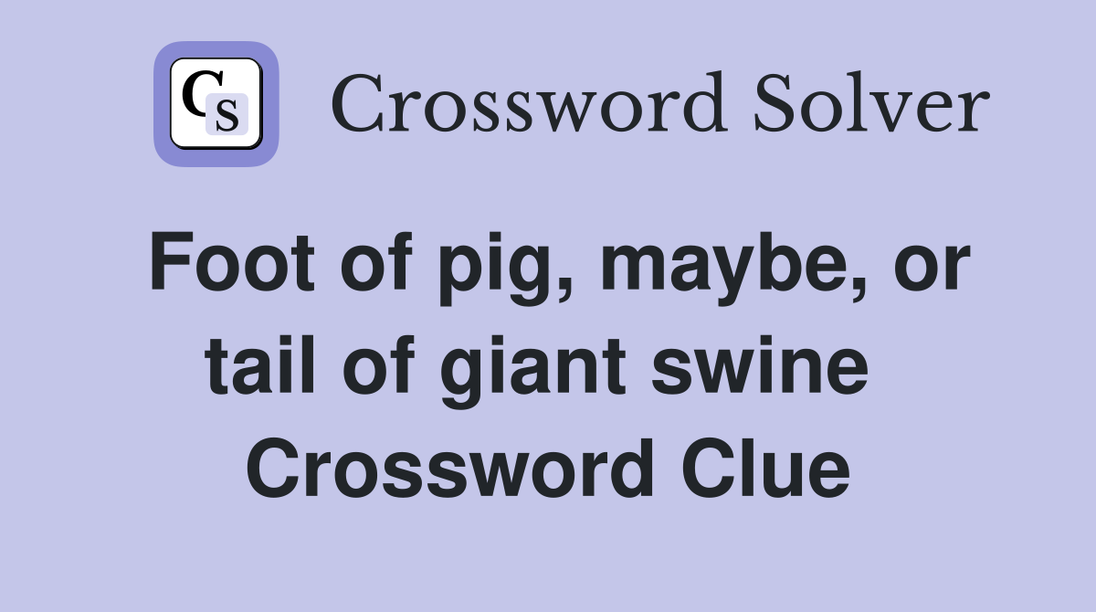 Foot of pig, maybe, or tail of giant swine  Crossword Clue