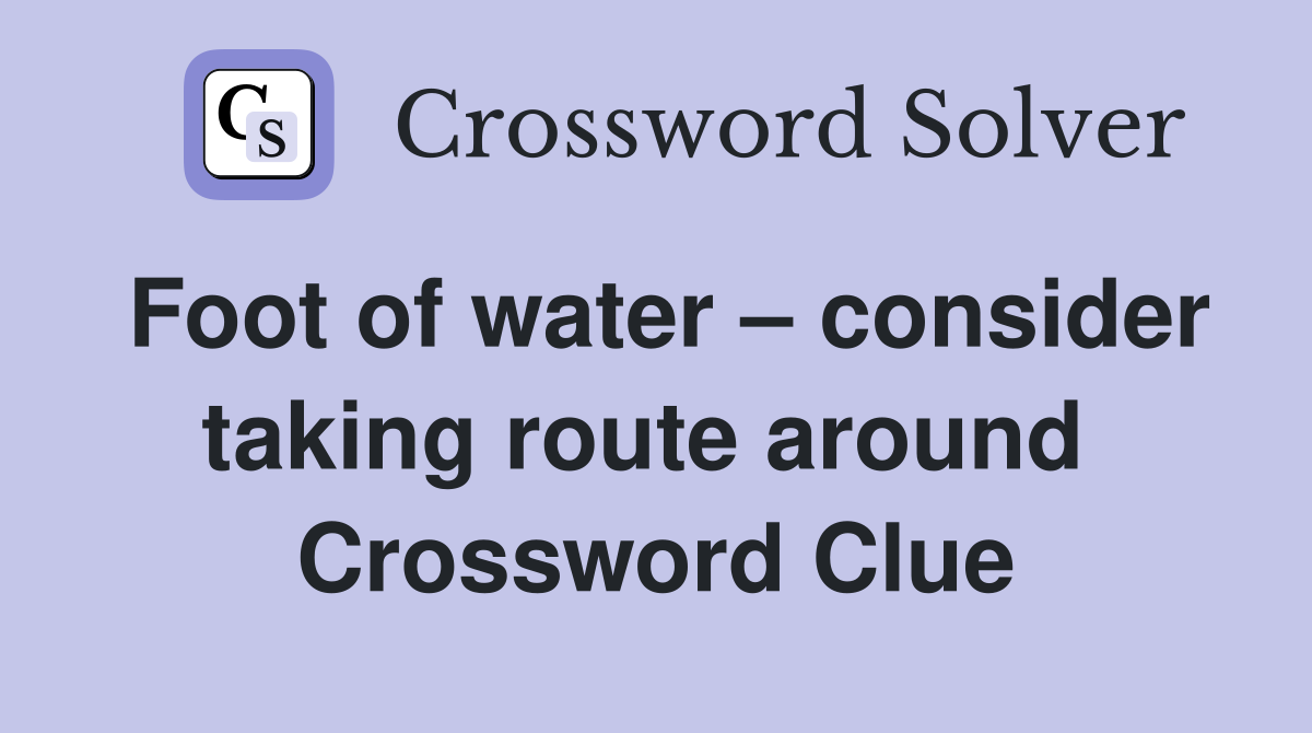 Foot of water – consider taking route around  Crossword Clue