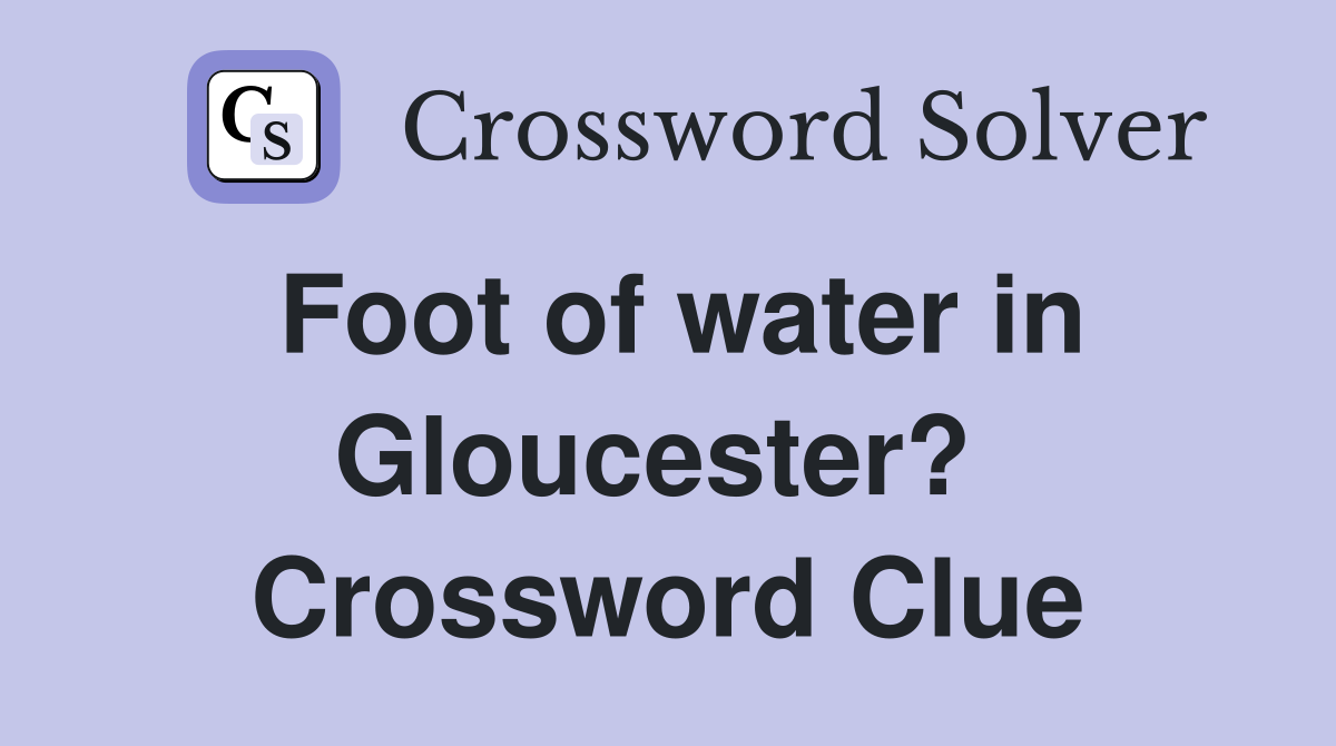 Foot of water in Gloucester?  Crossword Clue