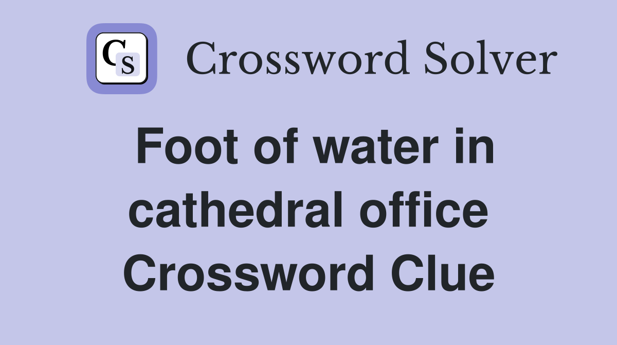 Foot of water in cathedral office Crossword Clue