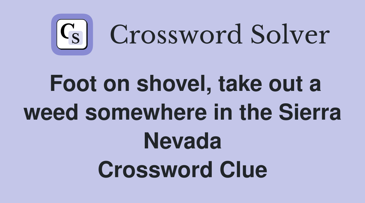 Foot on shovel, take out a weed somewhere in the Sierra Nevada Crossword Clue
