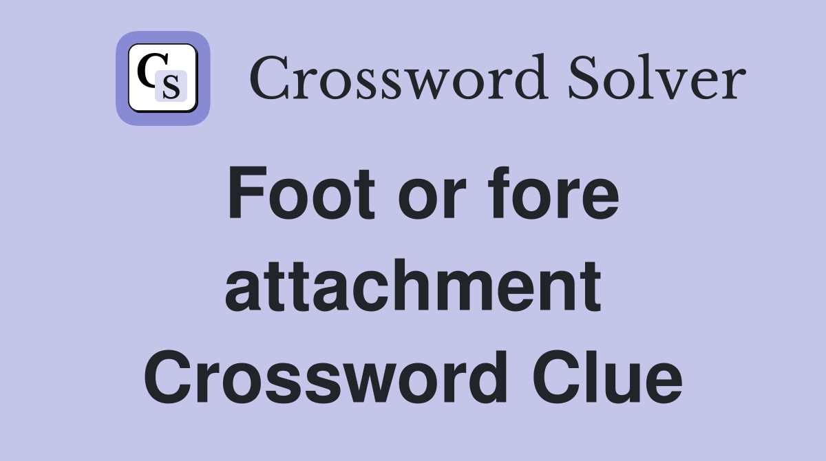 Foot or fore attachment Crossword Clue