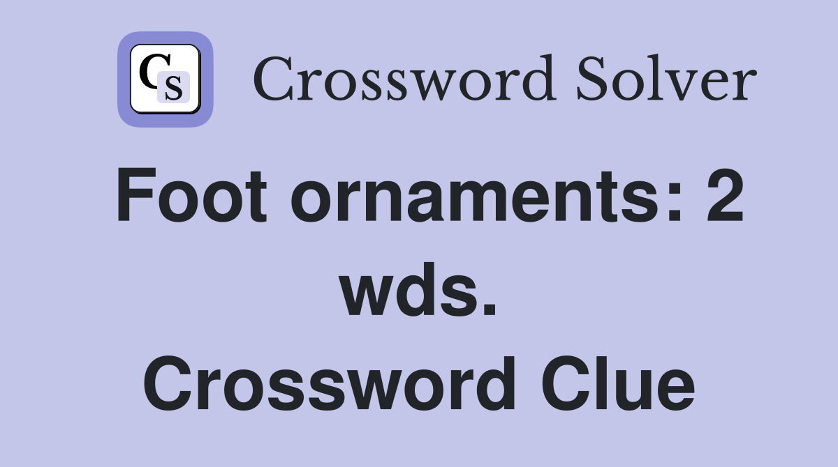Foot ornaments: 2 wds. Crossword Clue