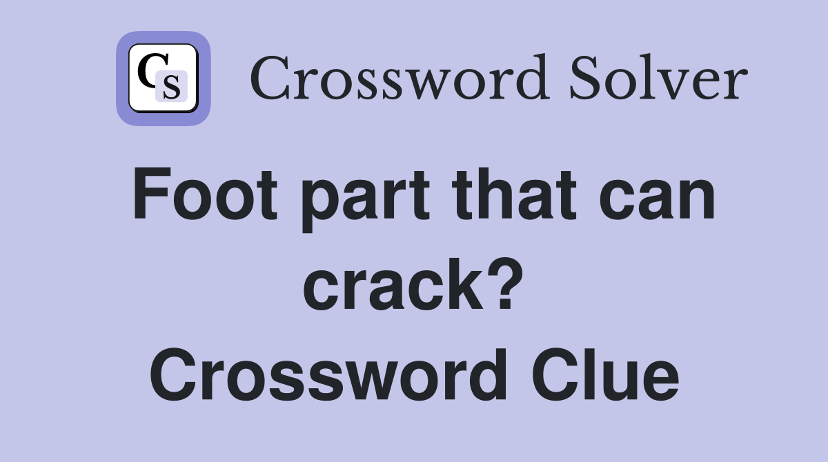 Foot part that can crack? Crossword Clue