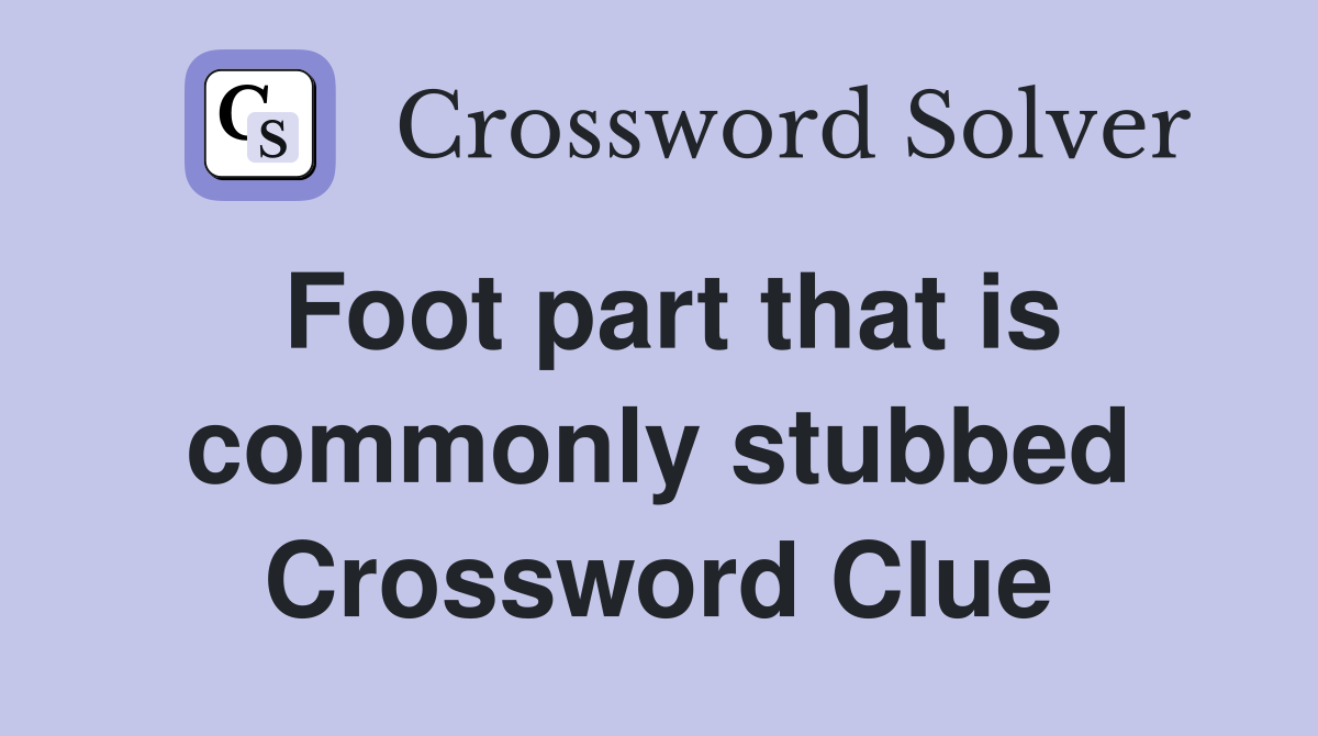 Foot part that is commonly stubbed Crossword Clue