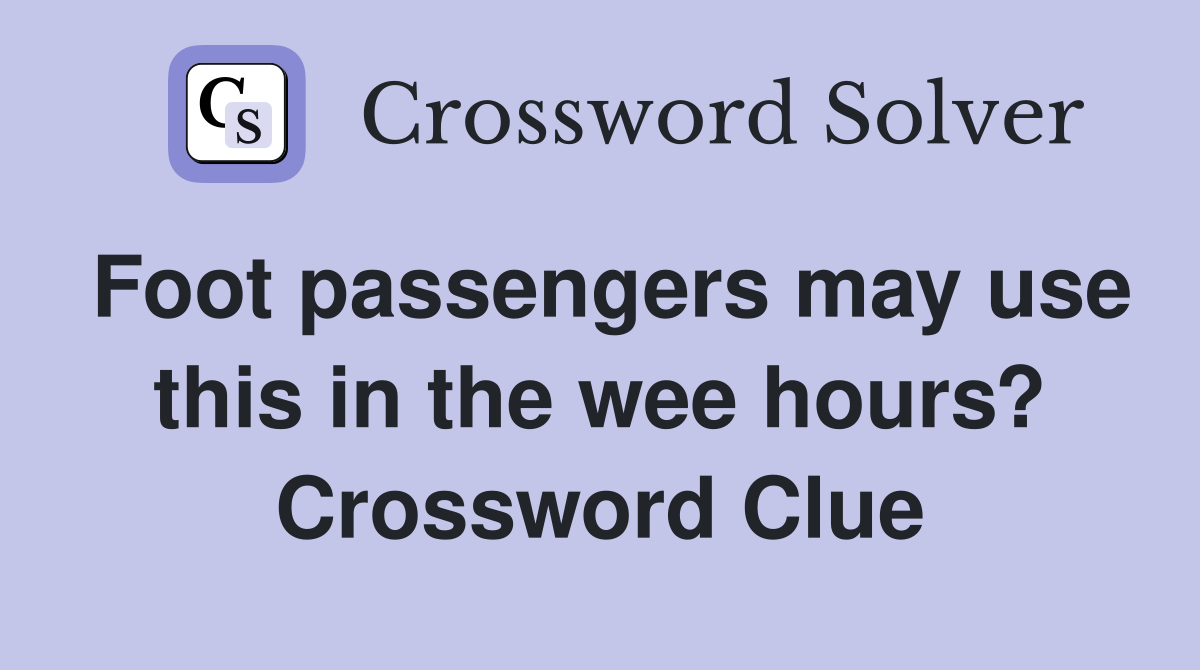 Foot passengers may use this in the wee hours? Crossword Clue