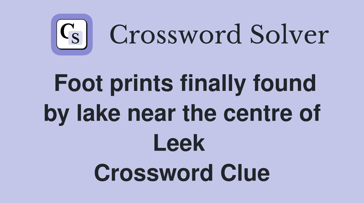 Foot prints finally found by lake near the centre of Leek  Crossword Clue