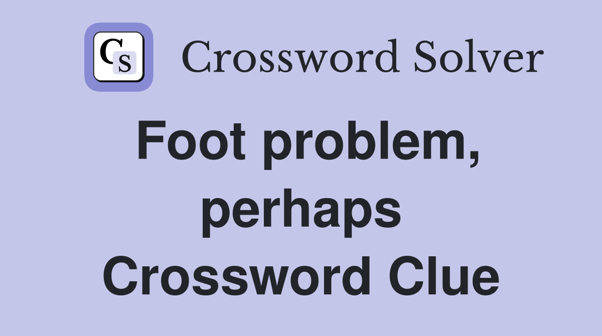 Foot problem, perhaps Crossword Clue