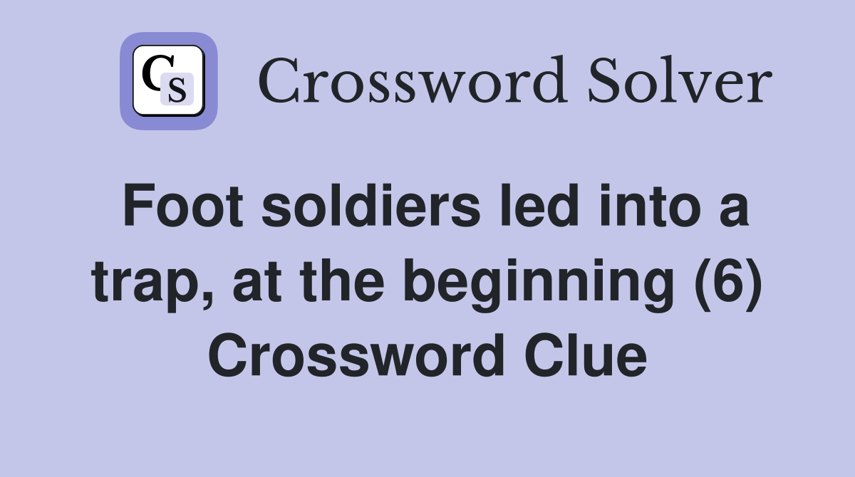 Foot soldiers led into a trap, at the beginning (6) Crossword Clue